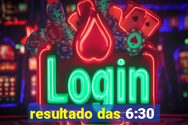 resultado das 6:30